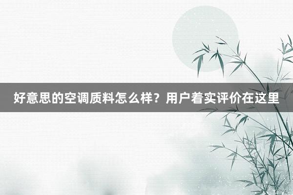 好意思的空调质料怎么样？用户着实评价在这里